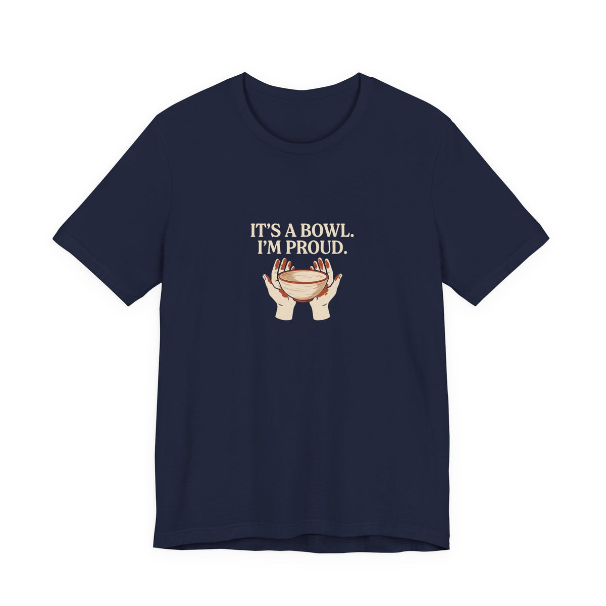 It's a Bowl. I'm Proud. Pottery Graphic Tee