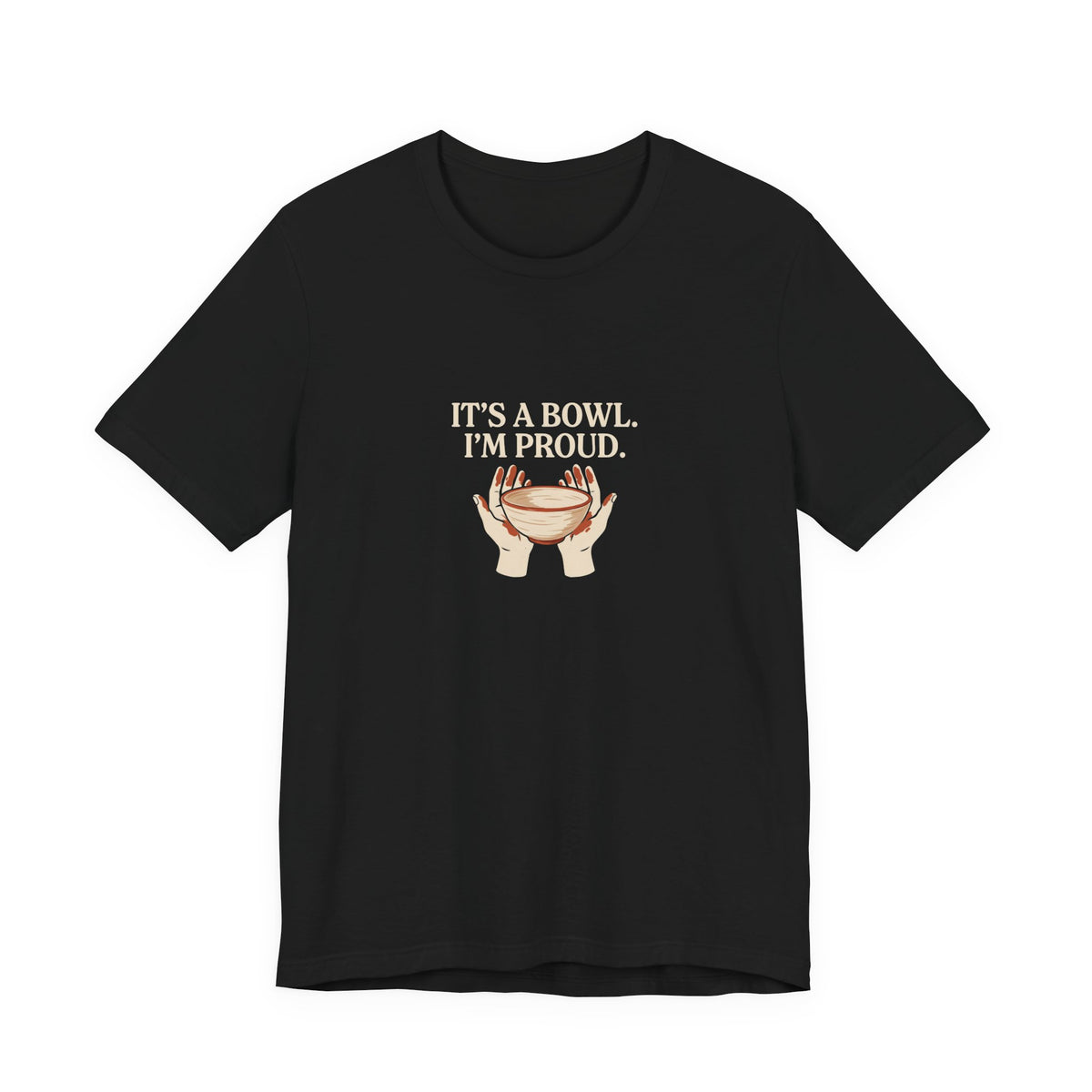 It's a Bowl. I'm Proud. Pottery Graphic Tee
